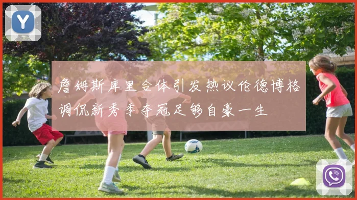 詹姆斯库里合体引发热议伦德博格调侃新秀季夺冠足够自豪一生