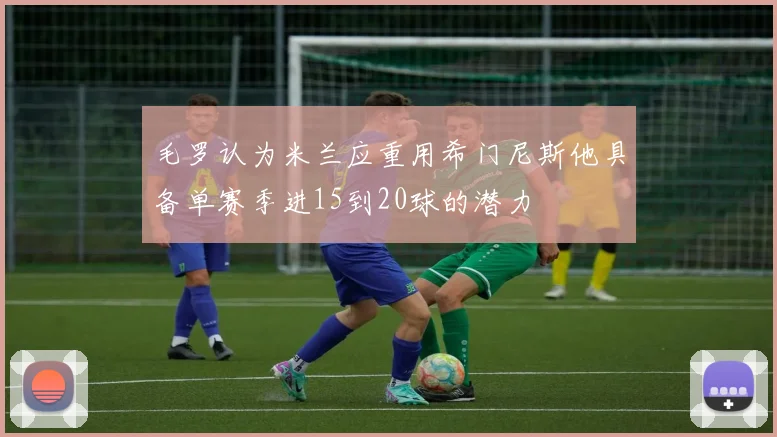 毛罗认为米兰应重用希门尼斯他具备单赛季进15到20球的潜力