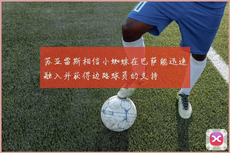苏亚雷斯相信小蜘蛛在巴萨能迅速融入并获得边路球员的支持
