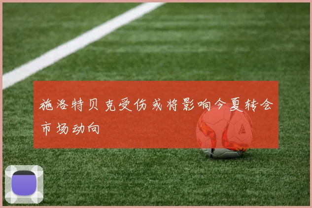 施洛特贝克受伤或将影响今夏转会市场动向