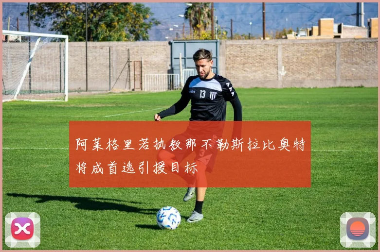 阿莱格里若执教那不勒斯拉比奥特将成首选引援目标